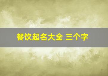 餐饮起名大全 三个字